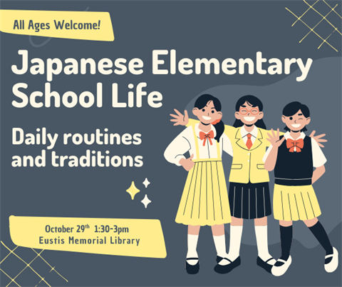 Japanese Elementary School Life will be on Wednesday, Oct. 29 from 1:30 - 3 p.m. at the Eustis Memorial Library.
